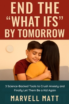 Paperback End the "What Ifs" by Tomorrow: 3 Science-Backed Tools to Crush Anxiety and Finally Let Them Be a Kid Again Book