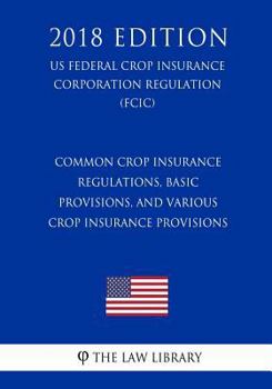 Common Crop Insurance Regulations, Basic Provisions, and Various Crop Insurance Provisions (US Federal Crop Insurance Corporation Regulation) (FCIC)