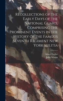 Hardcover Recollections of the Early Days of the National Guard, Comprising the Prominent Events in the History of the Famous Seventh Regiment New York Militia Book