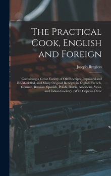 Hardcover The Practical Cook, English and Foreign: Containing a Great Variety of Old Receipts, Improved and Re-Modelled, and Many Original Receipts in English, Book