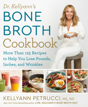 Hardcover Dr. Kellyann's Bone Broth Cookbook: 125 Recipes to Help You Lose Pounds, Inches, and Wrinkles Book