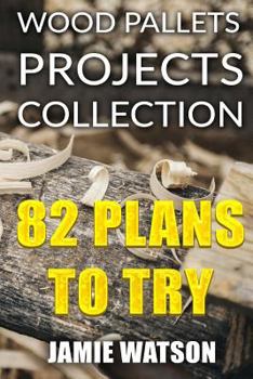 Paperback Wood Pallets Projects Collection: 82 Plans to Try: (Woodworking Plans, Woodworking Projects) Book