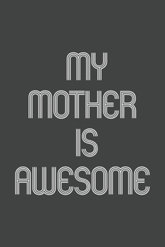 My Mother Is Awesome: Funny Gift for Team Members At Work. From Coworker, Boss. Journal. Ideal Christmas, Birthdays & Appreciation Day, Novelty Gag Notebook,120 Pages, 6x9, Soft Cover, Matte Finish.