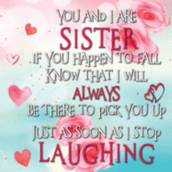 Paperback You and I are SISTER if you happen to fall Know that I will ALWAYS be there to pick you up Just as soon as I stop LAUGHING: SISTER FILL IN GIFT - Jour Book