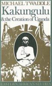 Paperback Kakungulu and the Creation of Uganda, 1868-1928: 1868-1928 Book