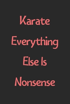 Karate Everything Else Is Nonsense: Lined Journal, 120 Pages, 6 x 9, Funny Karate Gift Idea, Black Matte Finish (Karate Everything Else Is Nonsense Journal)