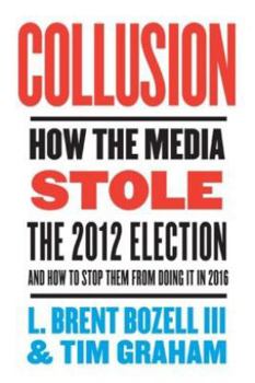 Hardcover Collusion: How the Media Stole the 2012 Election - And How to Stop Them from Doing It in 2016 Book