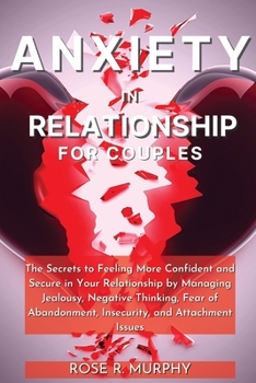 Paperback Anxiety in Relationship for Couples: The Secrets to Feeling More Confident and Secure in Your Relationship by Managing Jealousy, Negative Thinking, Fe Book