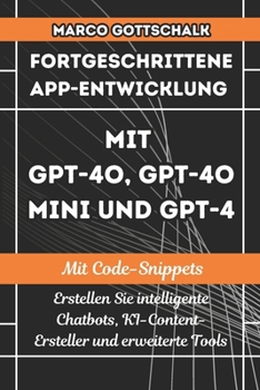 Fortgeschrittene App-Entwicklung mit GPT-4o, GPT-4o Mini und GPT-4 MIT CODE-SNIPPETS: Erstellen Sie intelligente Chatbots, KI-Content-Ersteller und erweiterte Tools (German Edition)