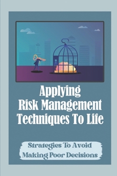 Paperback Applying Risk Management Techniques To Life: Strategies To Avoid Making Poor Decisions: How You Feel About Change Book