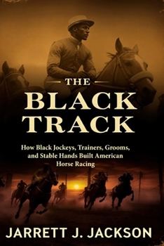 The Black Track: How Black Jockeys, Trainers, Grooms, and Stable Hands Built American Horse Racing