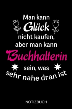 Man kann Glück nicht kaufen, aber man kann Buchhalterin sein, was sehr nahe dran ist: A5 Notizbuch | Liniert 120 Seiten | Geschenk/Geschenkidee zum ... | Muttertag | Namenstag (German Edition)