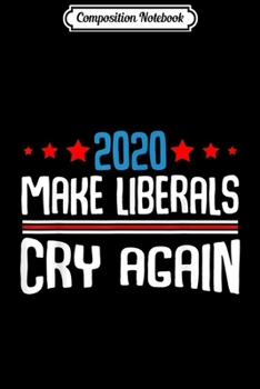 Paperback Composition Notebook: 2020 Make Liberals Cry Again Republican Funny Quote Journal/Notebook Blank Lined Ruled 6x9 100 Pages Book