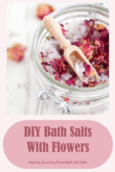 Paperback DIY Bath Salts With Flowers: Making Stunning Floral Bath Salt Gifts Book