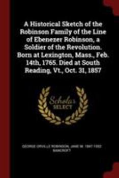 Paperback A Historical Sketch of the Robinson Family of the Line of Ebenezer Robinson, a Soldier of the Revolution. Born at Lexington, Mass., Feb. 14th, 1765. D Book