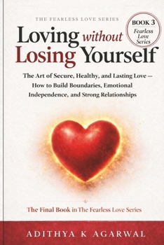 Loving Without Losing Yourself: The Art of Secure, Healthy and Lasting Love - How to Build Boundaries, Emotional Independence, & Strong Relationships (The Fearless Love Series)