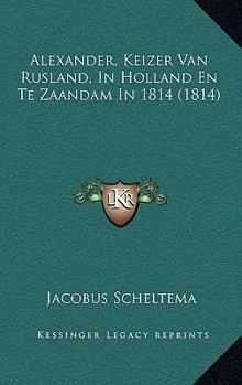 Paperback Alexander, Keizer Van Rusland, In Holland En Te Zaandam In 1814 (1814) [Dutch] Book