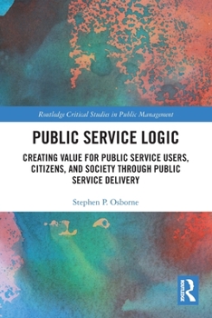 Paperback Public Service Logic: Creating Value for Public Service Users, Citizens, and Society Through Public Service Delivery Book