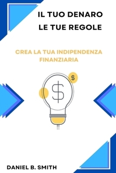 Il tuo denaro, le tue regole: Crea la tua indipendenza finanziaria (Italian Edition)