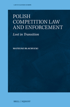 Polish Competition Law and Enforcement: Lost in Transition (Law in Eastern Europe, 72)