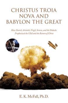 Christus Troia Nova and Babylon the Great: How Daniel, Aristotle, Virgil, Seneca, and the Didache Prophesized the USA and the Return of Christ