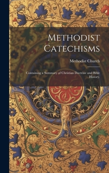 Hardcover Methodist Catechisms: Containing a Summary of Christian Doctrine and Bible History. Book