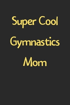 Super Cool Gymnastics Mom: Lined Journal, 120 Pages, 6 x 9, Funny Gymnastics Gift Idea, Black Matte Finish (Super Cool Gymnastics Mom Journal)