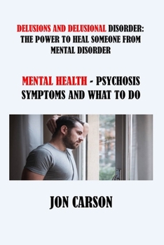 Paperback Delusions and Delusional Disorder: The Power to Heal Someone from Mental Disorder: Mental Health - Psychosis Symptoms and What to Do Book