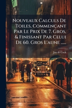 Paperback Nouveaux Calculs De Toiles, Commençant Par Le Prix De 7. Gros, & Finissant Par Celui De 60. Gros L'aune ...... [French] Book