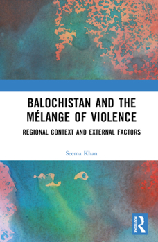 Hardcover Balochistan and the Mélange of Violence: Regional Context and External Factors Book