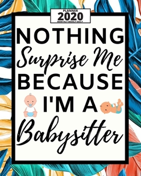 Nothing Surprise Me Because I'm A Babysitter: 2020 Planner For Babysitter, 1-Year Daily, Weekly And Monthly Organizer With Calendar, Appreciation Gift For Christmas Or Birthday  (8" x 10")