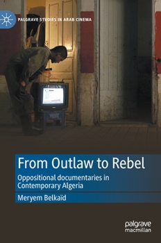 Hardcover From Outlaw to Rebel: Oppositional Documentaries in Contemporary Algeria Book