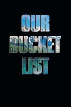 Our Bucket List : All the Things We Want to Do, See & Try Together