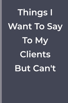 Paperback Things I Want To Say To My Clients But Can't: Things I Want To Say To My Clients But Can't: funny lined book