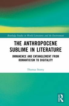 The Anthropocene Sublime in Literature: Immanence and Entanglement from Romanticism to Digitality (Routledge Studies in World Literatures and the Environment)