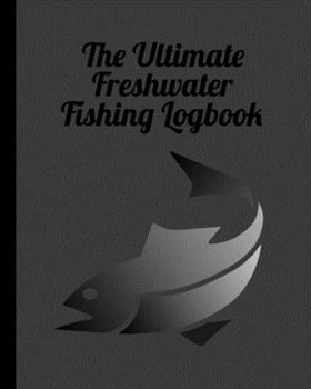Paperback The Ultimate Freshwater Fishing Log Book: Track Your Fishing Adventures and Statistics with Ease! Book