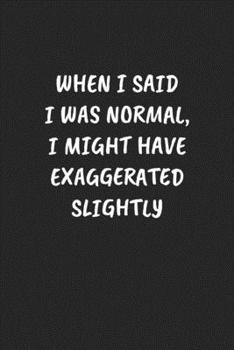 WHEN I SAID I WAS NORMAL, I MIGHT HAVE EXAGGERATED SLIGHTLY: Funny Sarcastic Coworker Journal - Blank Lined Gift Notebook