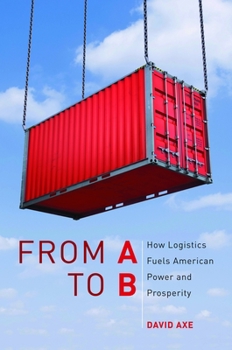 Hardcover From A to B: How Logistics Fuels American Power and Prosperity Book