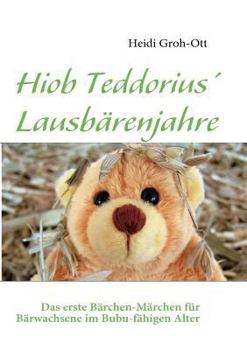 Paperback Hiob Teddorius' Lausbärenjahre: Das erste Bärchen-Märchen für Bärwachsene im Bubu-fähigen Alter [German] Book