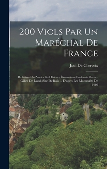 Hardcover 200 Viols Par Un Maréchal De France: Relation Du Procès En Hérésie, Évocations, Sodomie Contre Gilles De Laval, Sire De Rais ... D'après Les Manuscrit [French] Book