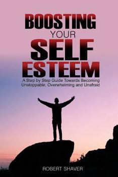 Paperback Boosting Your Self Esteem: A step by step guide towards becoming unstoppable, overwhelming, and unafraid. Book
