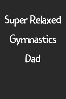 Super Relaxed Gymnastics Dad: Lined Journal, 120 Pages, 6 x 9, Funny Gymnastics Gift Idea, Black Matte Finish (Super Relaxed Gymnastics Dad Journal)