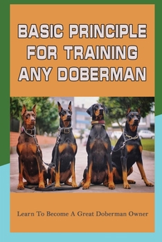 Paperback Basic Principle For Training Any Doberman: Learn To Become A Great Doberman Owner: Fixing Doberman Bad Behaviors Book