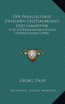 Paperback Der Parallelismus Zwischen Chateaubriand Und Lamartine: Eine Litterargeschichtliche Untersuchung (1906) [German] Book
