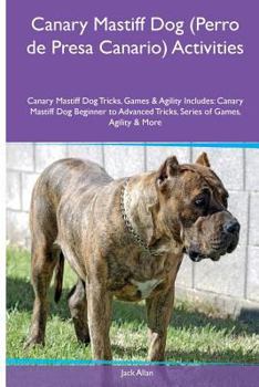 Canary Mastiff Dog (Perro de Presa Canario) Activities Canary Mastiff Dog Tricks, Games & Agility. Includes: Canary Mastiff Dog Beginner to Advanced Tricks, Series of Games, Agility and More