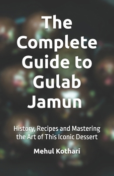 The Complete Guide to Gulab Jamun (5.5*8.5 INCH PRINT): History, Recipes and Mastering the Art of This Iconic Dessert