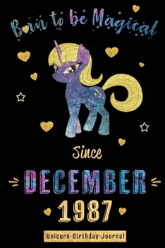 Born to be Magical Since December 1987 - Unicorn Birthday Journal: Blank Lined Journal, Notebook or Diary is a Perfect Gift for the December Girl or ... and Family ( Alternative to B-day Card. )
