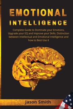 Paperback Emotional Intelligence: Complete Guide to Dominate your Emotions, Upgrade your EQ and Improve your Skills. Distinction between Intellectual an Book