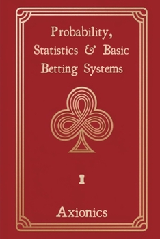 Probability, Statistics, and Basic Betting Systems: Rules, Combinatorics, Distributions, House Edge, Martingale, Fibonacci, and Expected Value (Win at Gambling with Mathematics)