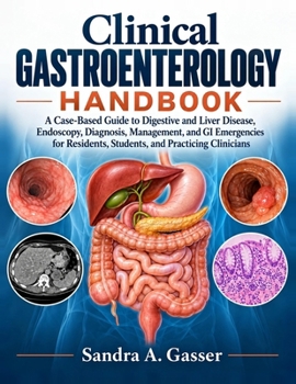 Clinical Gastroenterology Handbook: A Case-Based Guide to Digestive and Liver Disease, Endoscopy, Diagnosis, Management, and GI Emergencies